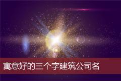 寓意好的三个字建筑公司名