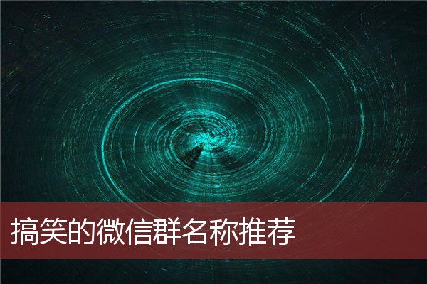 搞笑的微信群名称推荐